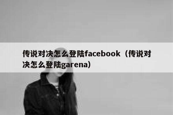 传说对决怎么登陆facebook（传说对决怎么登陆garena） 第1张