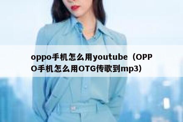 oppo手机怎么用youtube(OPPO手机怎么用OTG传歌到mp3) 第1张 oppo手机怎么用youtube(OPPO手机怎么用OTG传歌到mp3) 第1张