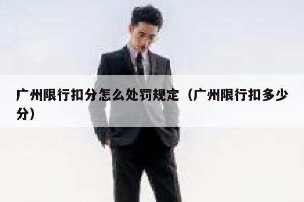广州限行扣分怎么处罚规定(广州限行扣多少分) 第1张 广州限行扣分怎么处罚规定(广州限行扣多少分) 第1张