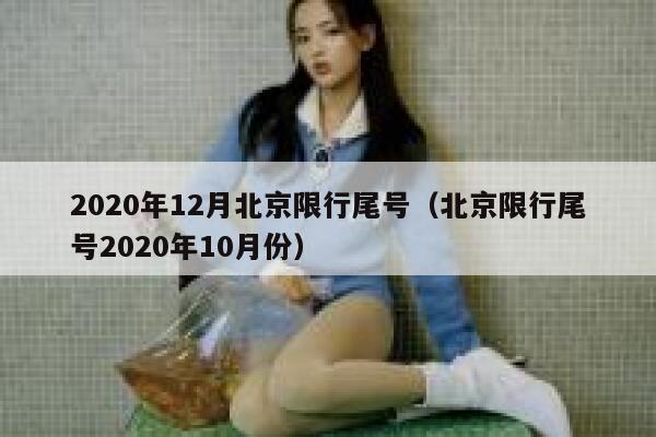 2020年12月北京限行尾号（北京限行尾号2020年10月份） 第1张