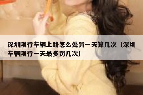 深圳限行车辆上路怎么处罚一天算几次（深圳车辆限行一天最多罚几次） 第1张
