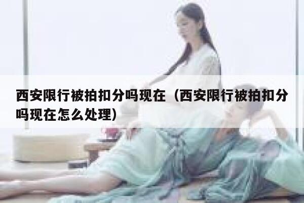 西安限行被拍扣分吗现在（西安限行被拍扣分吗现在怎么处理） 第1张