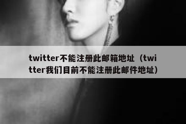 twitter不能注册此邮箱地址（twitter我们目前不能注册此邮件地址） 第1张