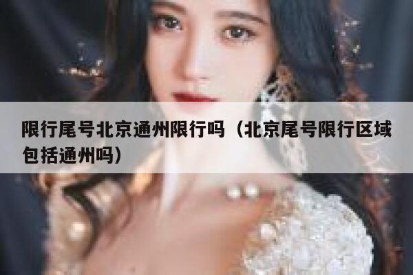 限行尾号北京通州限行吗（北京尾号限行区域包括通州吗） 第1张