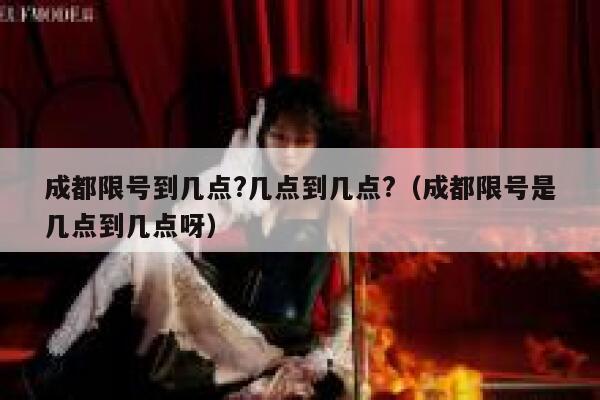 成都限号到几点?几点到几点?（成都限号是几点到几点呀） 第1张