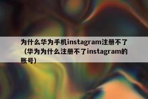 为什么华为手机instagram注册不了(华为为什么注册不了instagram的账号) 第1张 为什么华为手机instagram注册不了(华为为什么注册不了instagram的账号) 第1张