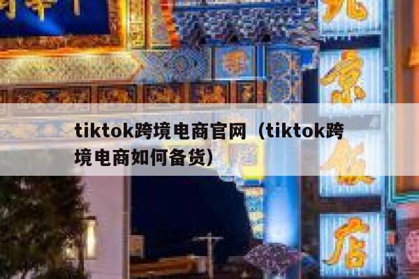 tiktok跨境电商官网(tiktok跨境电商如何备货) 第1张 tiktok跨境电商官网(tiktok跨境电商如何备货) 第1张