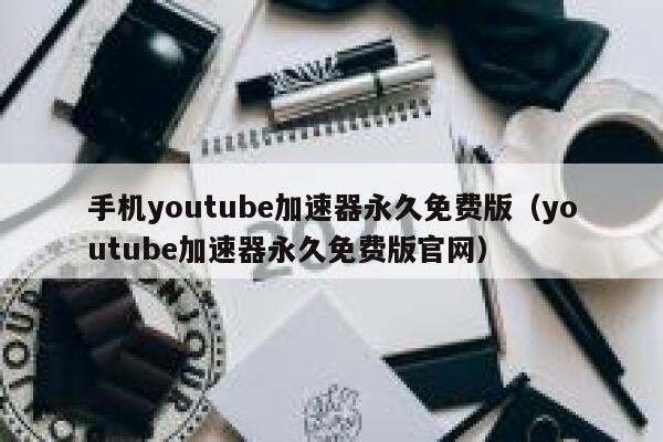 手机youtube加速器永久免费版(youtube加速器永久免费版官网) 第1张 手机youtube加速器永久免费版(youtube加速器永久免费版官网) 第1张