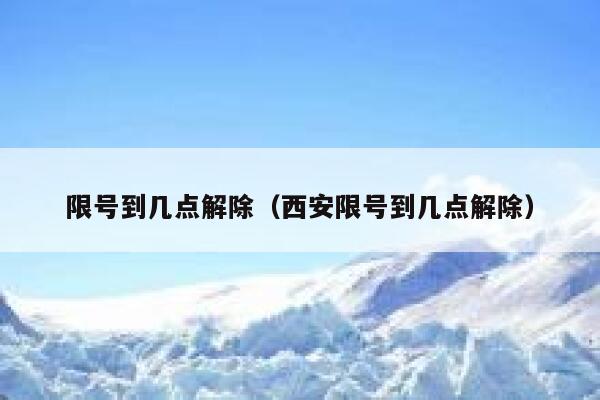 限号到几点解除（西安限号到几点解除） 第1张