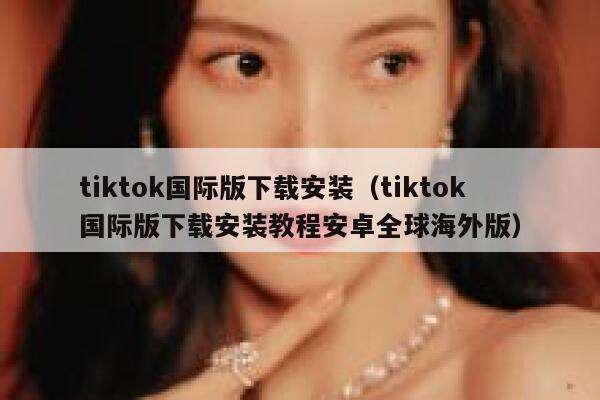 tiktok国际版下载安装（tiktok国际版下载安装教程安卓全球海外版） 第1张
