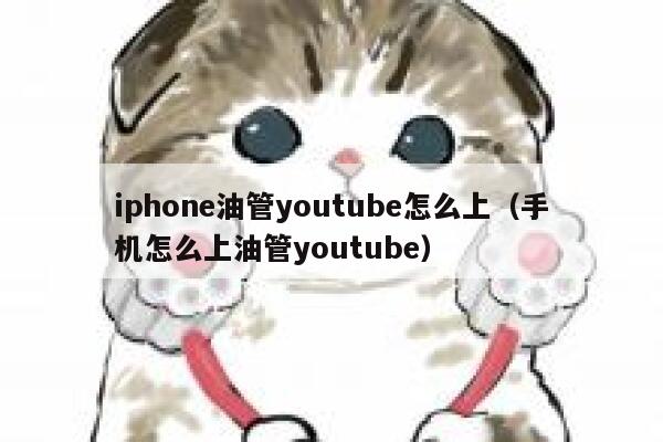 iphone油管youtube怎么上（手机怎么上油管youtube） 第1张