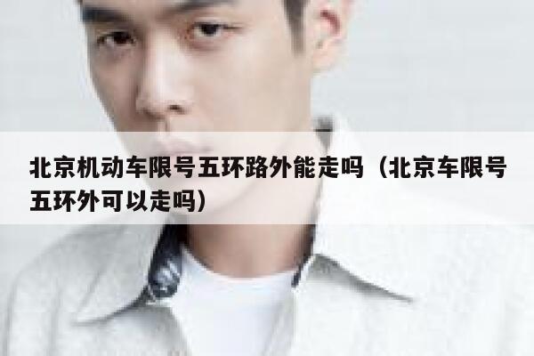 北京机动车限号五环路外能走吗（北京车限号五环外可以走吗） 第1张
