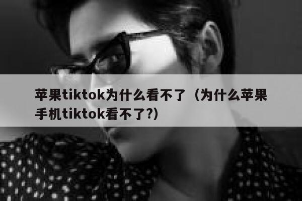 苹果tiktok为什么看不了（为什么苹果手机tiktok看不了?） 第1张