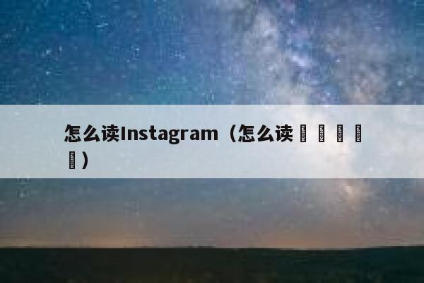 怎么读Instagram(怎么读卍卐卍卍卐) 第1张 怎么读Instagram(怎么读卍卐卍卍卐) 第1张