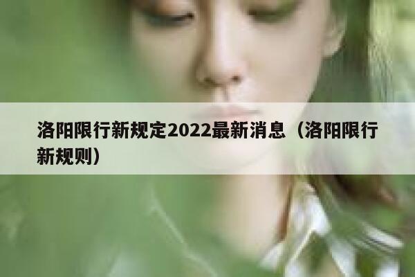 洛阳限行新规定2022最新消息（洛阳限行新规则） 第1张