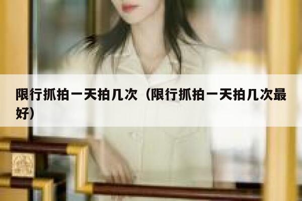限行抓拍一天拍几次（限行抓拍一天拍几次最好） 第1张