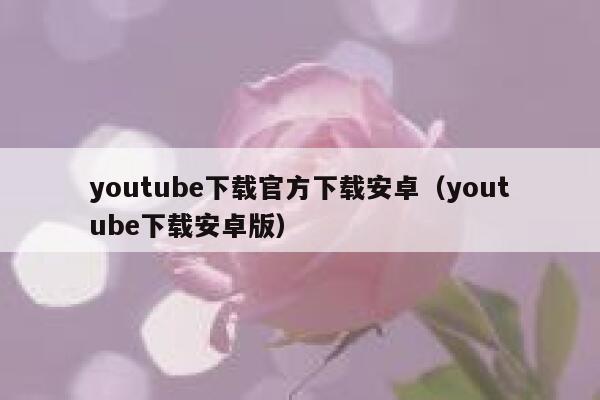 youtube下载官方下载安卓（youtube下载安卓版） 第1张
