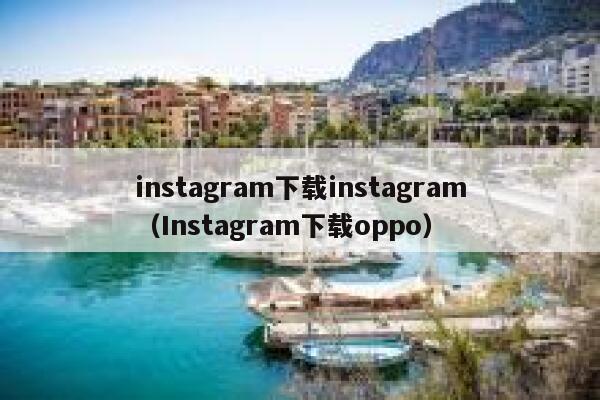 instagram下载instagram（Instagram下载oppo） 第1张