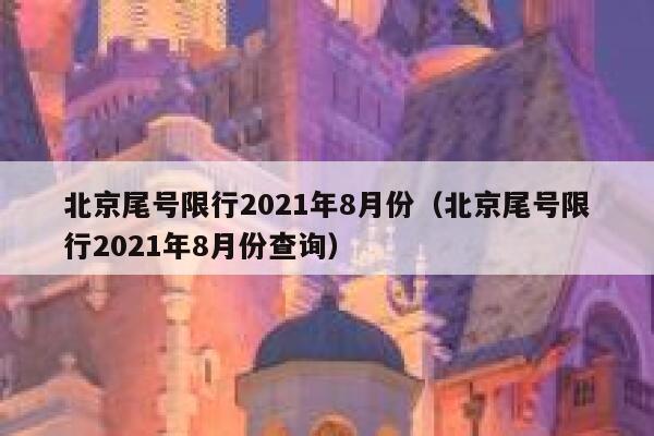 北京尾号限行2021年8月份（北京尾号限行2021年8月份查询） 第1张