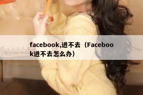 facebook,进不去(Facebook进不去怎么办) 第1张 facebook,进不去(Facebook进不去怎么办) 第1张