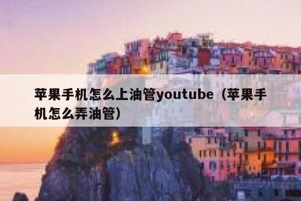 苹果手机怎么上油管youtube（苹果手机怎么弄油管） 第1张