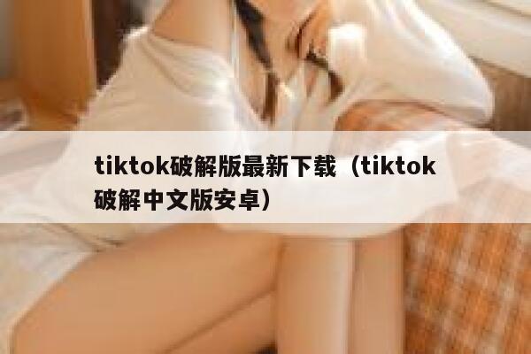 tiktok破解版最新下载（tiktok破解中文版安卓） 第1张