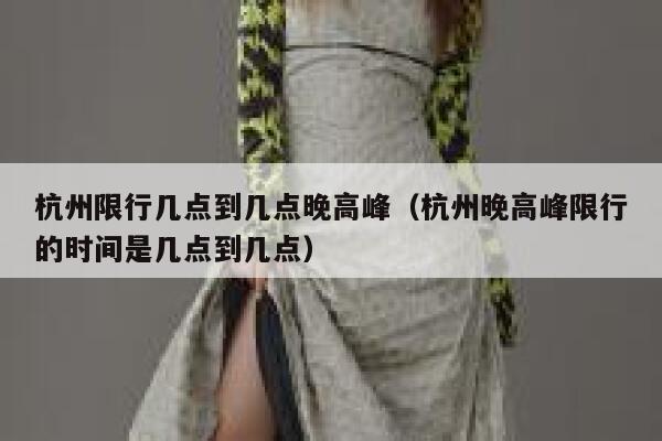 杭州限行几点到几点晚高峰（杭州晚高峰限行的时间是几点到几点） 第1张