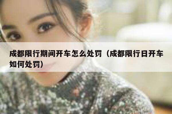 成都限行期间开车怎么处罚(成都限行日开车如何处罚) 第1张 成都限行期间开车怎么处罚(成都限行日开车如何处罚) 第1张