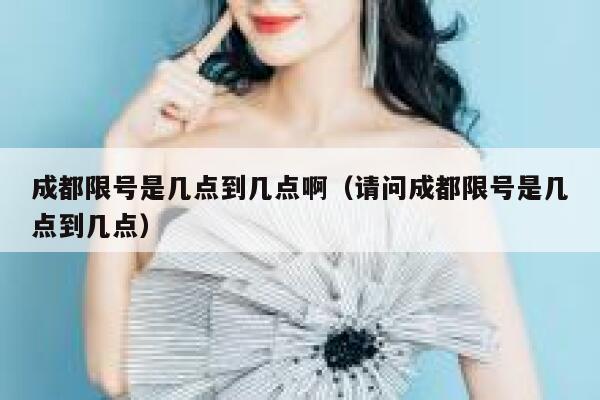 成都限号是几点到几点啊（请问成都限号是几点到几点） 第1张