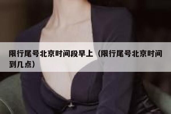 限行尾号北京时间段早上（限行尾号北京时间到几点） 第1张