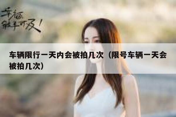 车辆限行一天内会被拍几次(限号车辆一天会被拍几次) 第1张 车辆限行一天内会被拍几次(限号车辆一天会被拍几次) 第1张