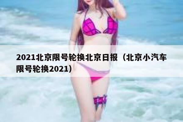 2021北京限号轮换北京日报（北京小汽车限号轮换2021） 第1张