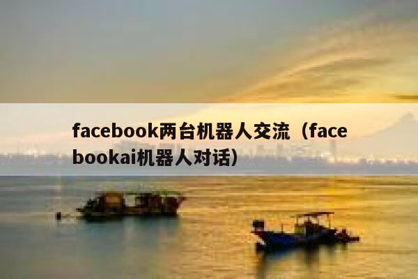 facebook两台机器人交流（facebookai机器人对话） 第1张