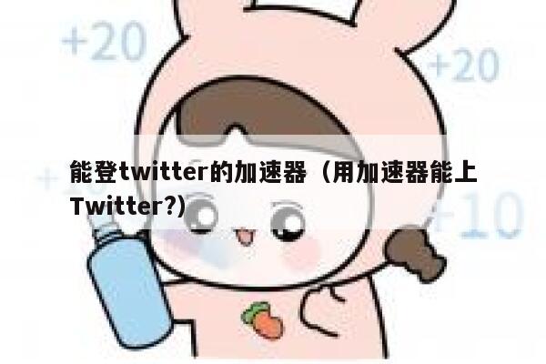 能登twitter的加速器（用加速器能上Twitter?） 第1张