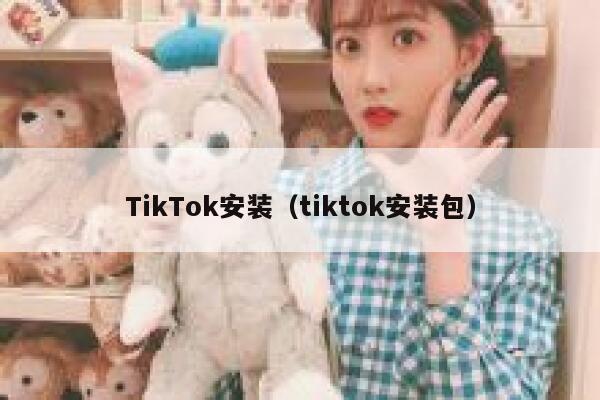 TikTok安装（tiktok安装包） 第1张