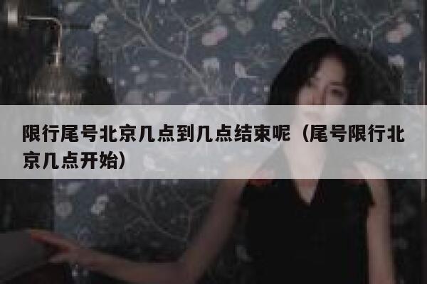 限行尾号北京几点到几点结束呢(尾号限行北京几点开始) 第1张 限行尾号北京几点到几点结束呢(尾号限行北京几点开始) 第1张