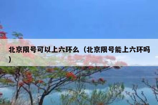 北京限号可以上六环么（北京限号能上六环吗） 第1张