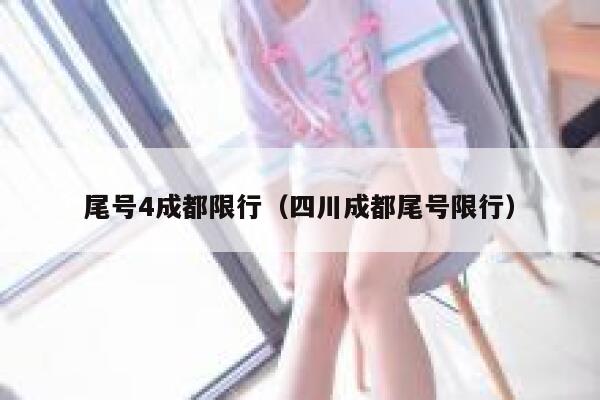 尾号4成都限行(四川成都尾号限行) 第1张 尾号4成都限行(四川成都尾号限行) 第1张