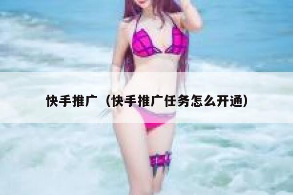 快手推广(快手推广任务怎么开通) 第1张 快手推广(快手推广任务怎么开通) 第1张