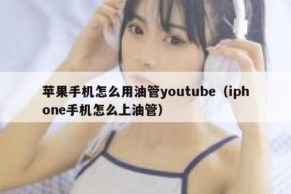 苹果手机怎么用油管youtube（iphone手机怎么上油管） 第1张