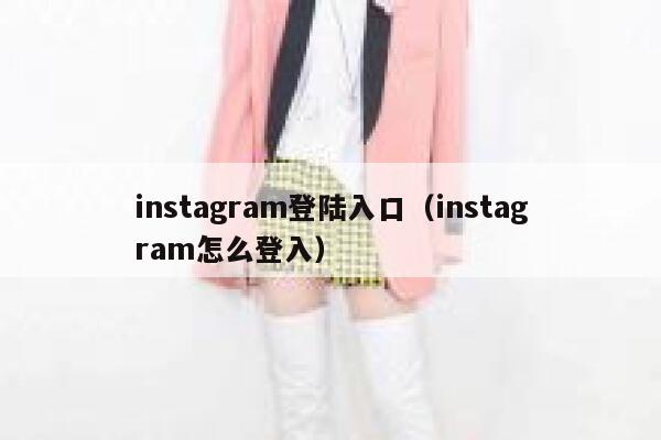 instagram登陆入口（instagram怎么登入） 第1张