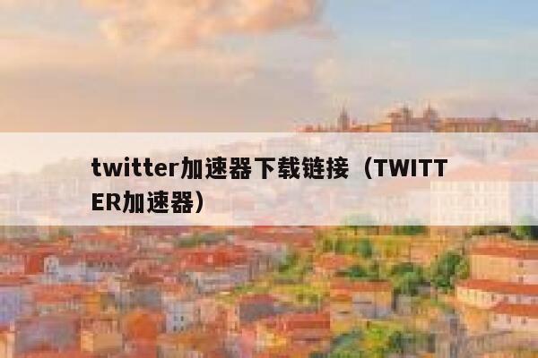 twitter加速器下载链接(TWITTER加速器) 第1张 twitter加速器下载链接(TWITTER加速器) 第1张