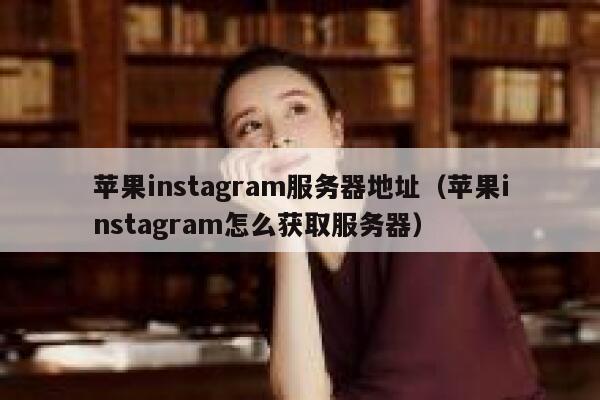 苹果instagram服务器地址（苹果instagram怎么获取服务器） 第1张