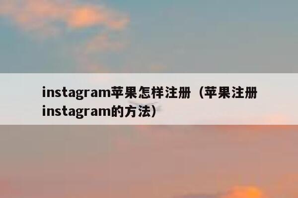 instagram苹果怎样注册(苹果注册instagram的方法) 第1张 instagram苹果怎样注册(苹果注册instagram的方法) 第1张