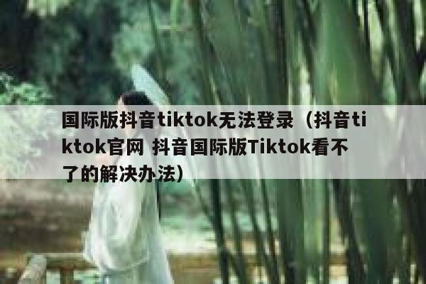国际版抖音tiktok无法登录（抖音tiktok官网 抖音国际版Tiktok看不了的解决办法） 第1张