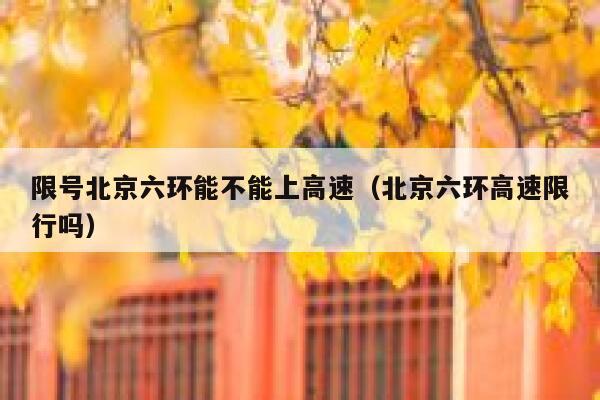 限号北京六环能不能上高速（北京六环高速限行吗） 第1张