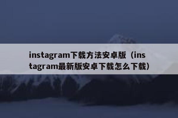 instagram下载方法安卓版（instagram最新版安卓下载怎么下载） 第1张