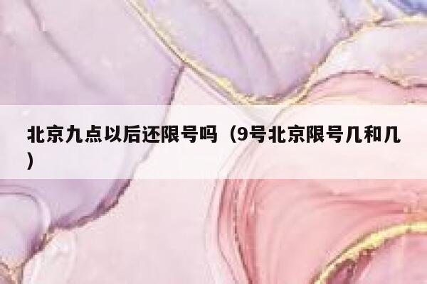 北京九点以后还限号吗(9号北京限号几和几) 第1张 北京九点以后还限号吗(9号北京限号几和几) 第1张