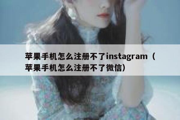 苹果手机怎么注册不了instagram(苹果手机怎么注册不了微信) 第1张 苹果手机怎么注册不了instagram(苹果手机怎么注册不了微信) 第1张