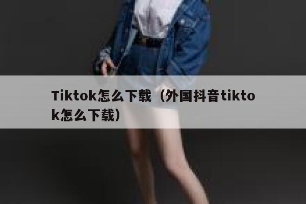 Tiktok怎么下载（外国抖音tiktok怎么下载） 第1张